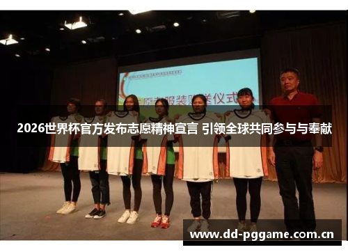 2026世界杯官方发布志愿精神宣言 引领全球共同参与与奉献